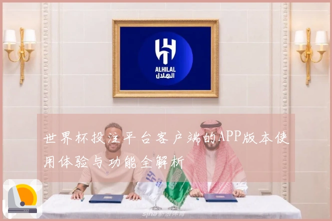 世界杯投注平台客户端的APP版本使用体验与功能全解析