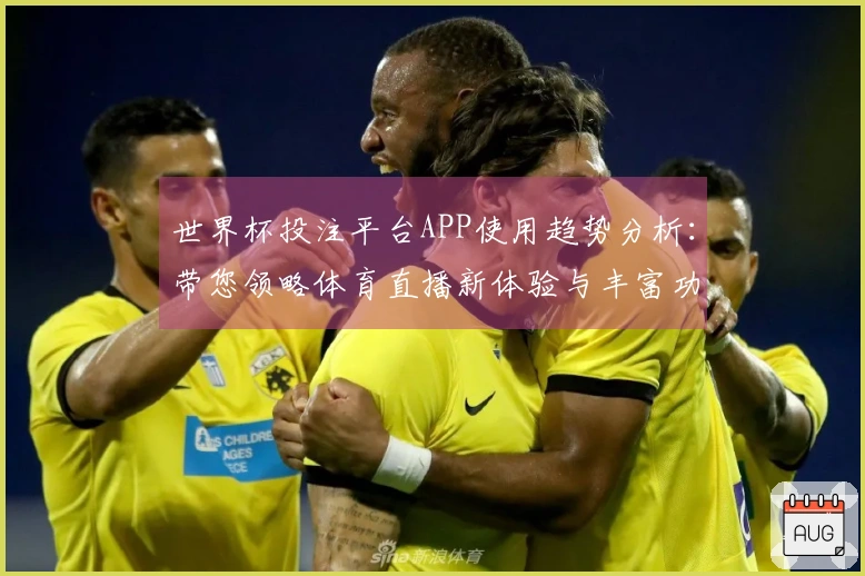 世界杯投注平台APP使用趋势分析：带您领略体育直播新体验与丰富功能