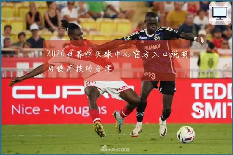 2026世界杯买球中心官方入口说明与使用技巧分享