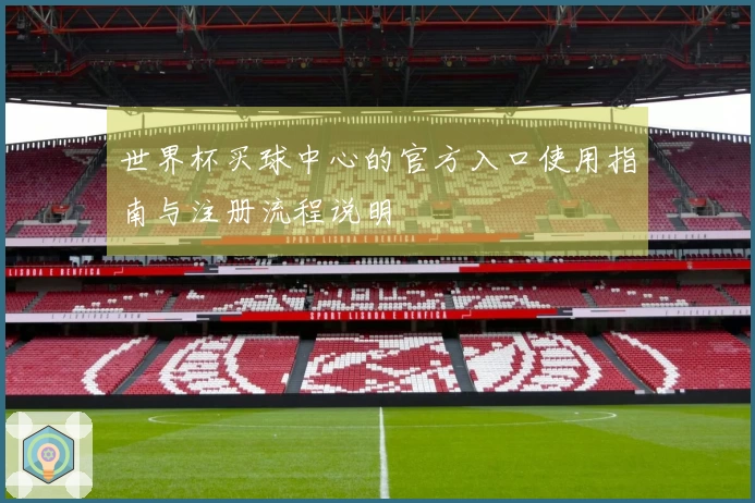 世界杯买球中心的官方入口使用指南与注册流程说明