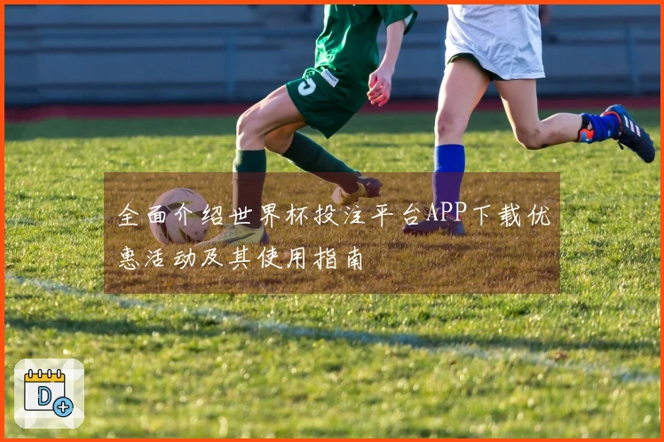 全面介绍世界杯投注平台APP下载优惠活动及其使用指南