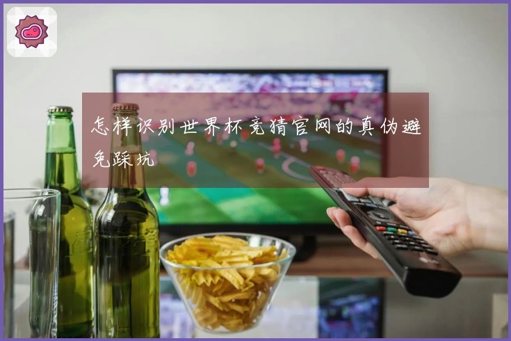 怎样识别世界杯竞猜官网的真伪避免踩坑