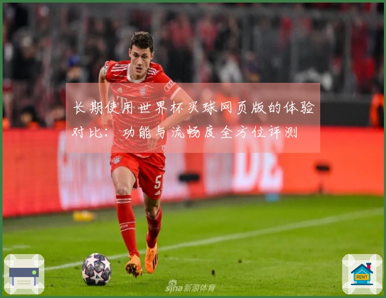 长期使用世界杯买球网页版的体验对比：功能与流畅度全方位评测