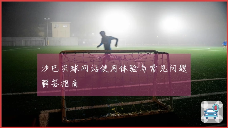 沙巴买球网站使用体验与常见问题解答指南