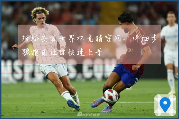 轻松安装世界杯竞猜官网，详细步骤指南让你快速上手