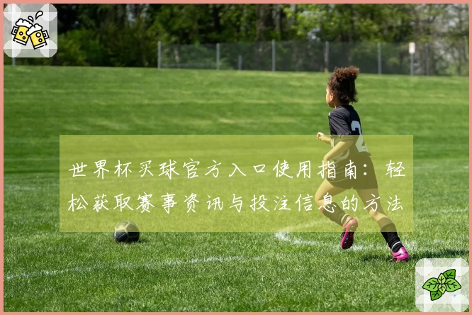 世界杯买球官方入口使用指南:轻松获取赛事资讯与投注信息的方法
