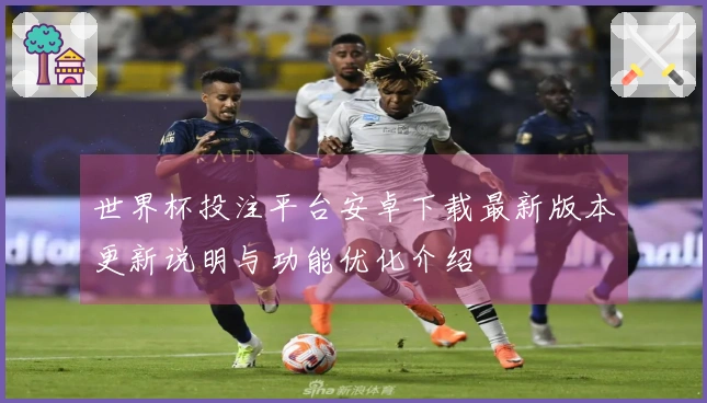 世界杯投注平台安卓下载最新版本更新说明与功能优化介绍