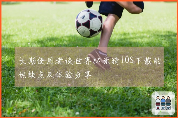 长期使用者谈世界杯竞猜iOS下载的优缺点及体验分享