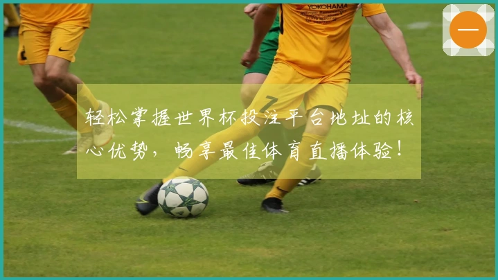轻松掌握世界杯投注平台地址的核心优势,畅享最佳体育直播体验!
