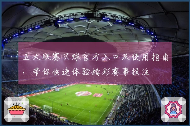 五大联赛买球官方入口及使用指南,带你快速体验精彩赛事投注