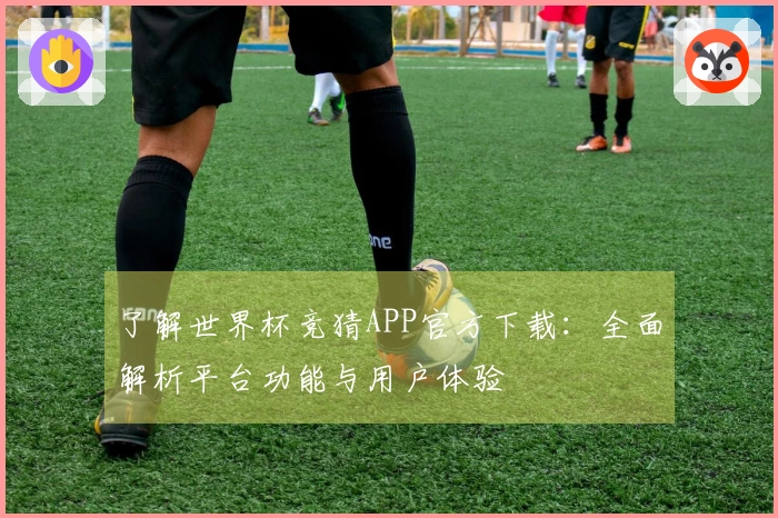 了解世界杯竞猜APP官方下载：全面解析平台功能与用户体验