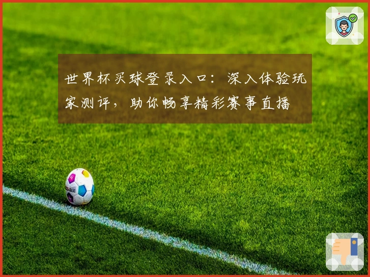 世界杯买球登录入口：深入体验玩家测评，助你畅享精彩赛事直播