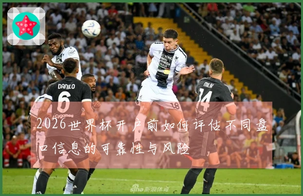 2026世界杯开户前如何评估不同盘口信息的可靠性与风险