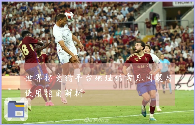 世界杯竞猜平台地址的常见问题与使用指南解析