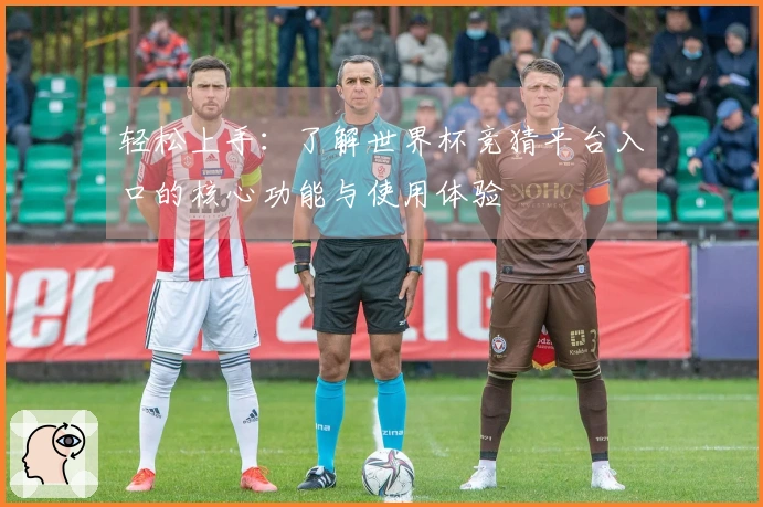 轻松上手：了解世界杯竞猜平台入口的核心功能与使用体验
