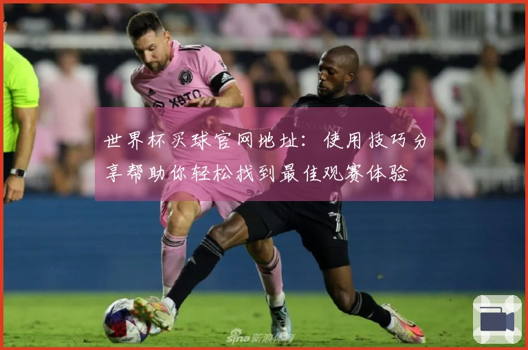 世界杯买球官网地址：使用技巧分享帮助你轻松找到最佳观赛体验