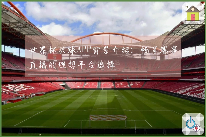 世界杯买球APP背景介绍：畅享赛事直播的理想平台选择