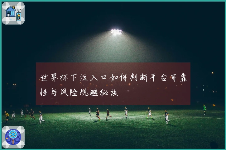世界杯下注入口如何判断平台可靠性与风险规避秘诀