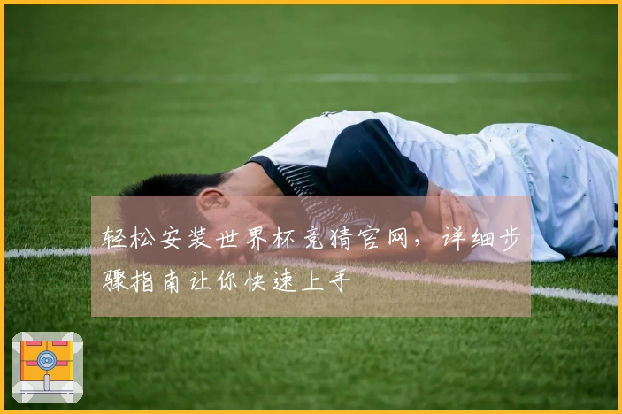 轻松安装世界杯竞猜官网，详细步骤指南让你快速上手