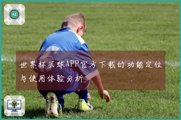 世界杯买球APP官方下载的功能定位与使用体验分析