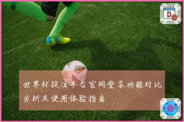 世界杯投注平台官网登录功能对比分析及使用体验指南