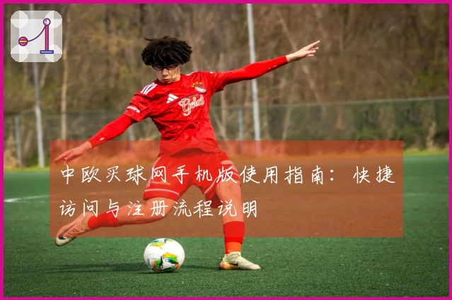 中欧买球网手机版使用指南：快捷访问与注册流程说明