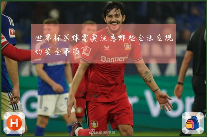 世界杯买球需要注意哪些合法合规的安全事项?
