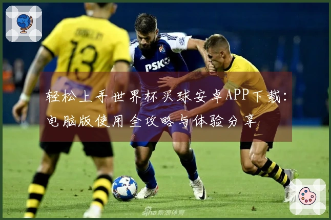 轻松上手世界杯买球安卓APP下载：电脑版使用全攻略与体验分享