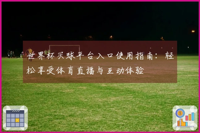 世界杯买球平台入口使用指南：轻松享受体育直播与互动体验