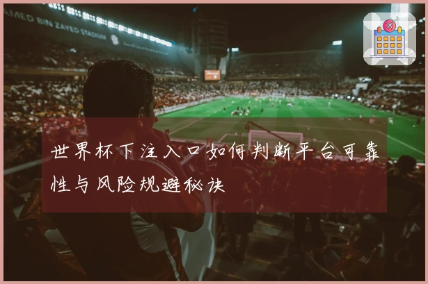 世界杯下注入口如何判断平台可靠性与风险规避秘诀