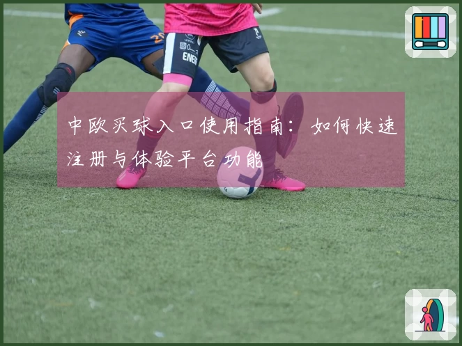 中欧买球入口使用指南：如何快速注册与体验平台功能