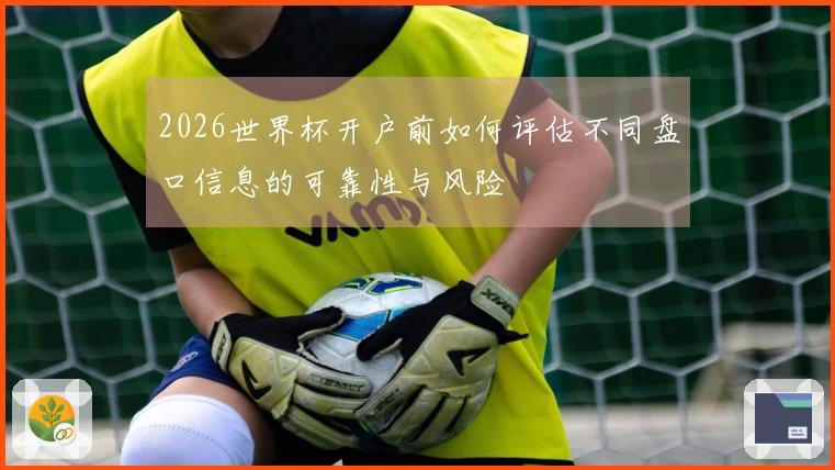 2026世界杯开户前如何评估不同盘口信息的可靠性与风险