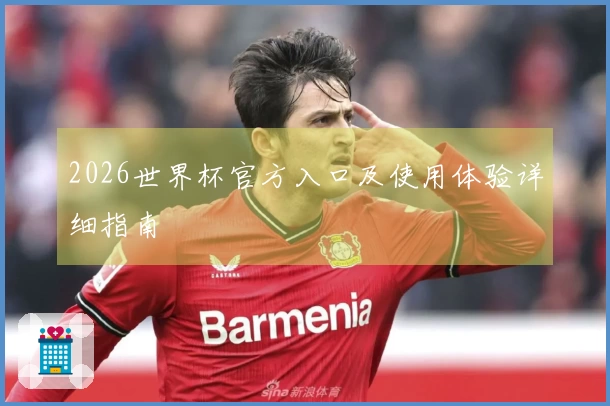2026世界杯官方入口及使用体验详细指南