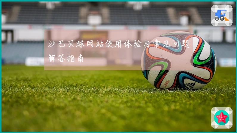 沙巴买球网站使用体验与常见问题解答指南