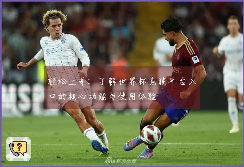 轻松上手：了解世界杯竞猜平台入口的核心功能与使用体验